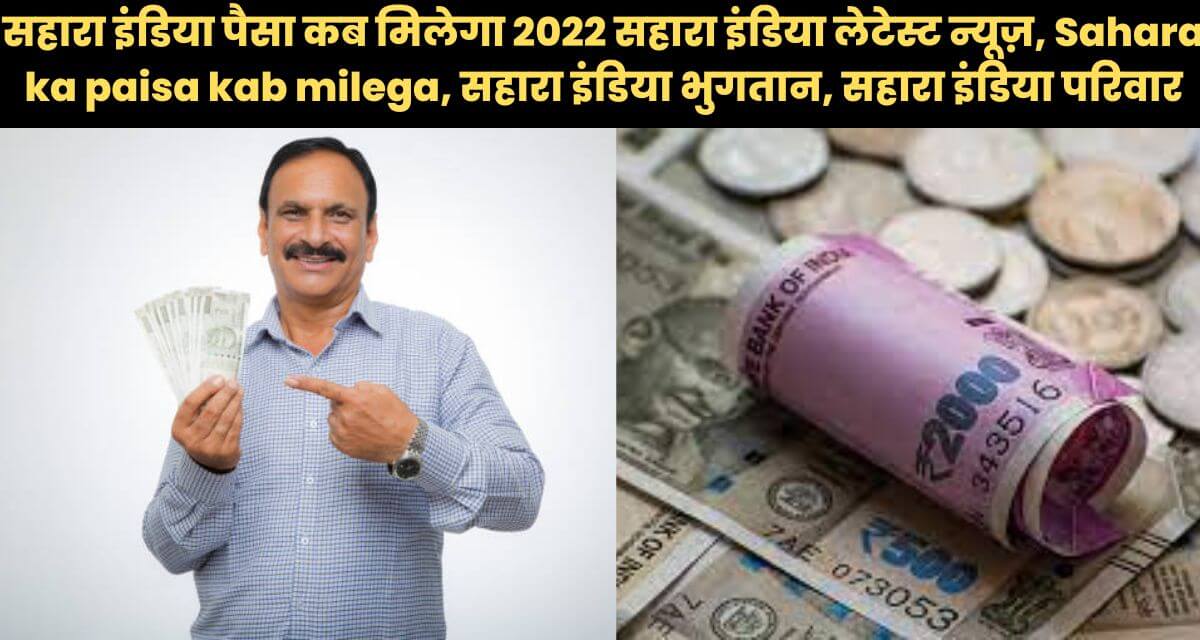 सहारा इंडिया पैसा कब मिलेगा 2022