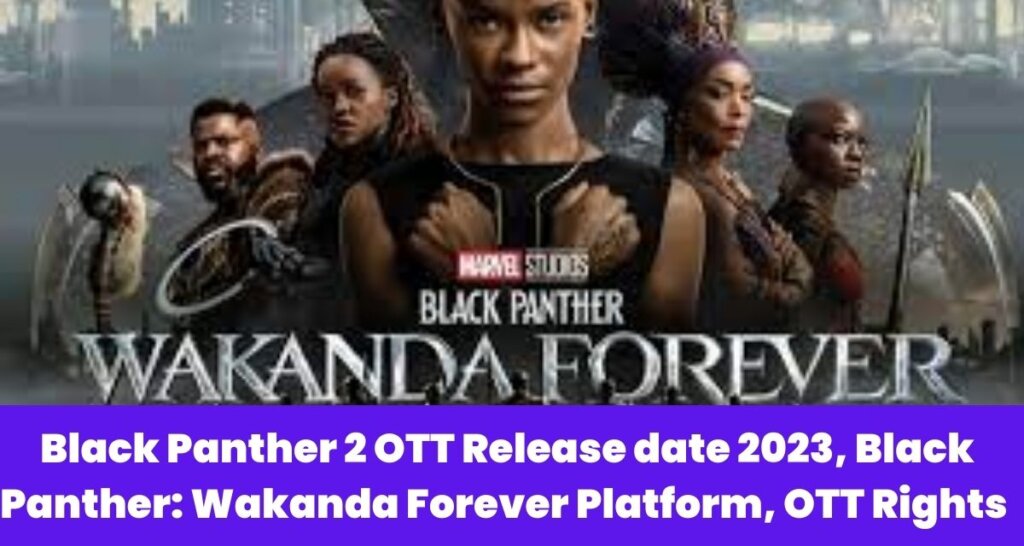 Black Panther 2 OTT Release date 2023, Black Panther: Wakanda Forever Platform, OTT Rights 